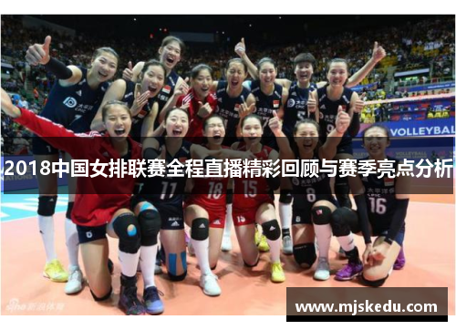 2018中国女排联赛全程直播精彩回顾与赛季亮点分析