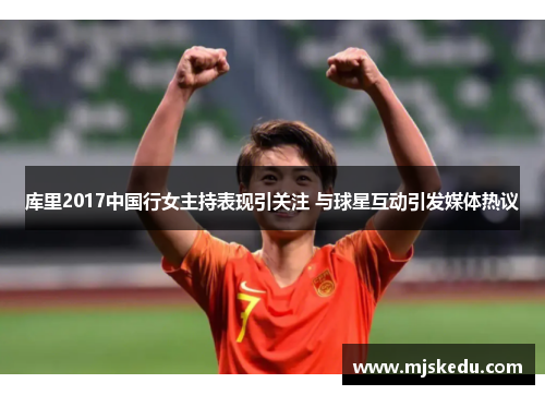 库里2017中国行女主持表现引关注 与球星互动引发媒体热议