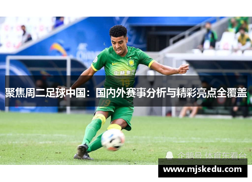 聚焦周二足球中国：国内外赛事分析与精彩亮点全覆盖